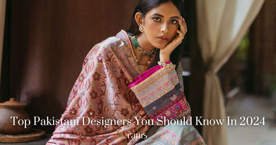 Top Pakistani Designers You Should Know in 2024