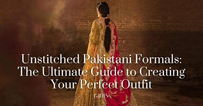 Unstitched Pakistani Formals: The Ultimate Guide to Creating Your Perfect Outfit