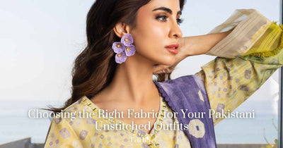 Choosing the Right Fabric for Your Pakistani Unstitched Outfits