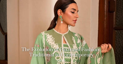 The Evolution of Pakistani Fashion: Traditional to Contemporary