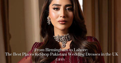 From Birmingham To Lahore: The Best Places to Shop Pakistani Wedding Dresses in the UK